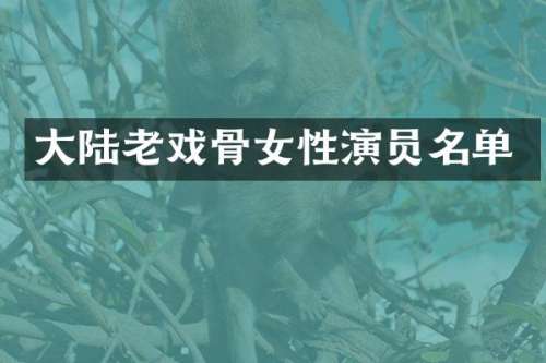 大陆老戏骨女性演员名单