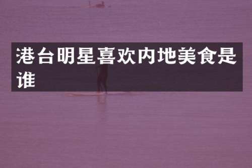 港台明星喜欢内地美食是谁