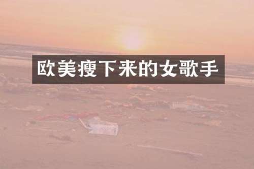 欧美瘦下来的女歌手