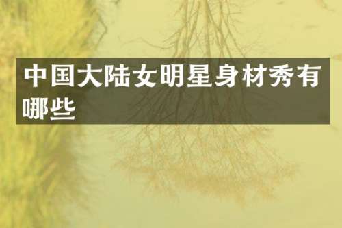 中国大陆女明星身材秀有哪些