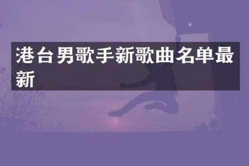 港台男歌手新歌曲名单最新