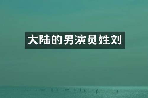 大陆的男演员姓刘
