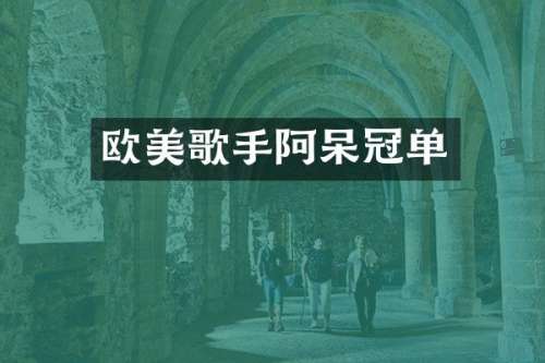欧美歌手阿呆冠单