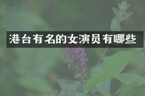 港台有名的女演员有哪些