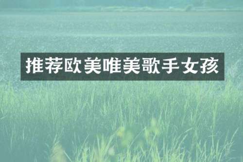 推荐欧美唯美歌手女孩