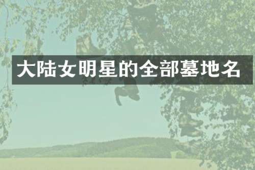 大陆女明星的全部墓地名