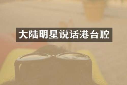 大陆明星说话港台腔