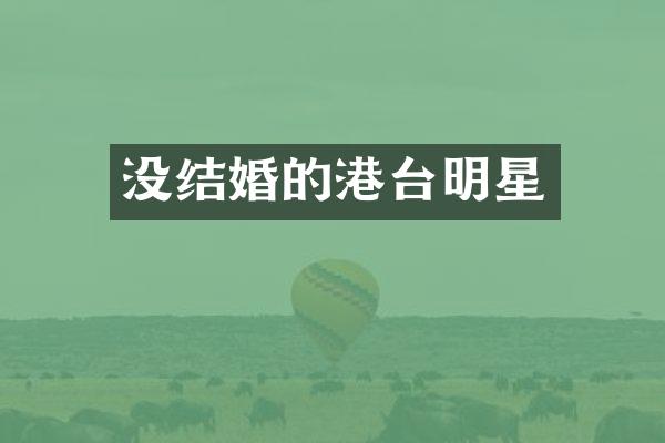 没结婚的港台明星