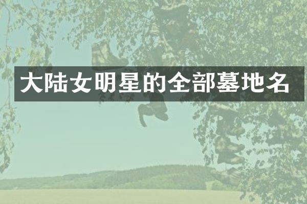 大陆女明星的全部墓地名