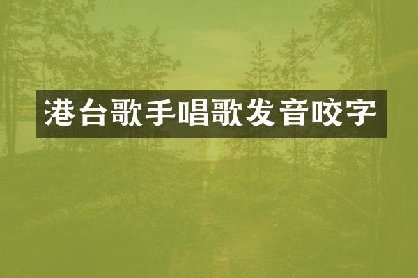 港台歌手唱歌发音咬字