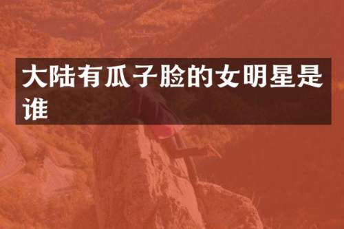 大陆有瓜子脸的女明星是谁