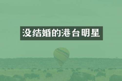 没结婚的港台明星