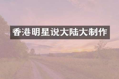 香港明星说大陆大制作