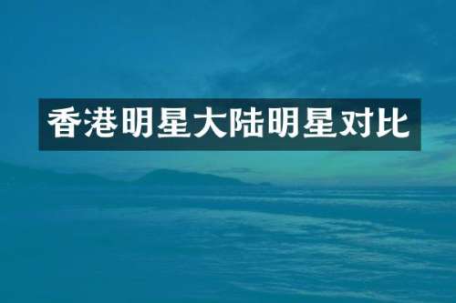 香港明星大陆明星对比