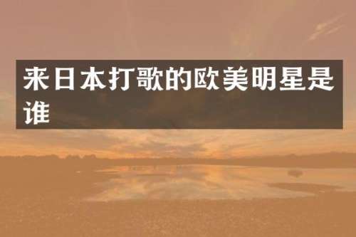 来日本打歌的欧美明星是谁