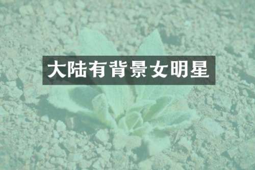 大陆有背景女明星