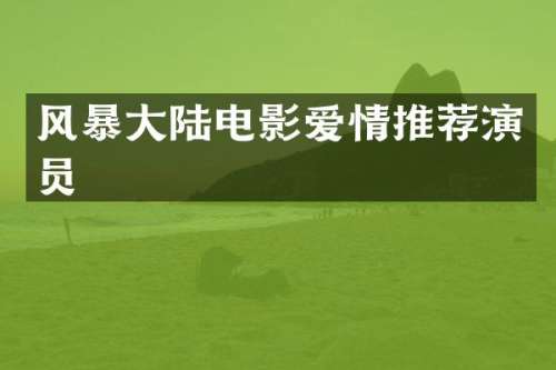 风暴大陆电影爱情推荐演员