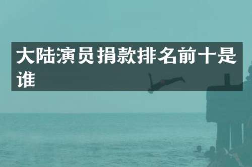 大陆演员捐款排名前十是谁