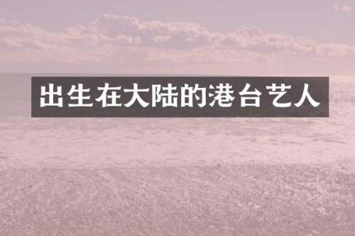 出生在大陆的港台艺人