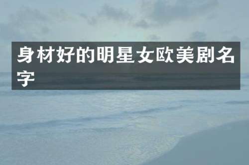 身材好的明星女欧美剧名字