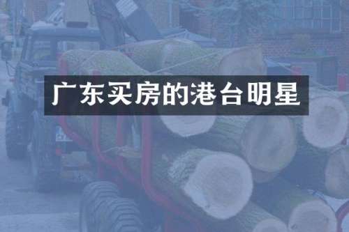 广东买房的港台明星