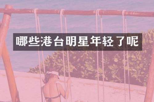 哪些港台明星年轻了呢