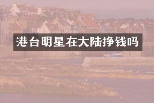 港台明星在大陆挣钱吗