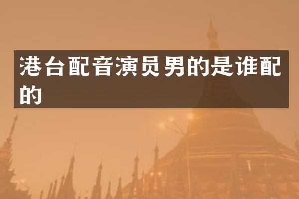 港台配音演员男的是谁配的