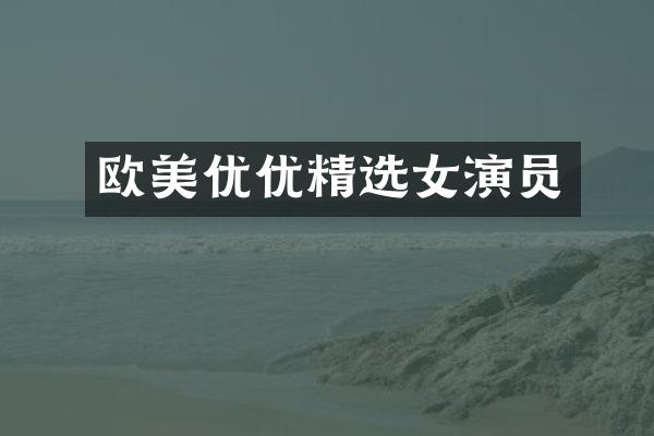 欧美优优精选女演员