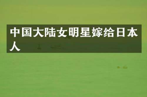 中国大陆女明星嫁给日本人