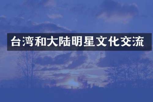 台湾和大陆明星文化交流
