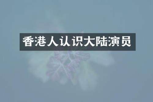 香港人认识大陆演员