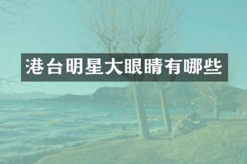 港台明星大眼睛有哪些