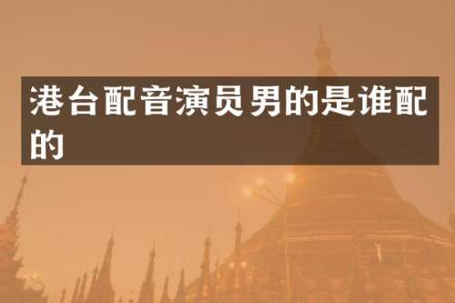 港台配音演员男的是谁配的