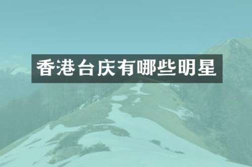 香港台庆有哪些明星