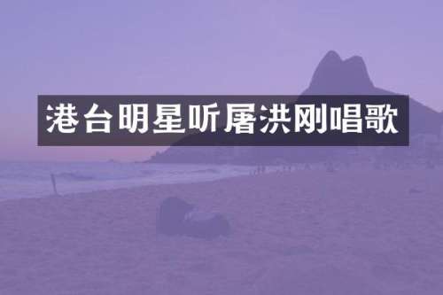 港台明星听屠洪刚唱歌