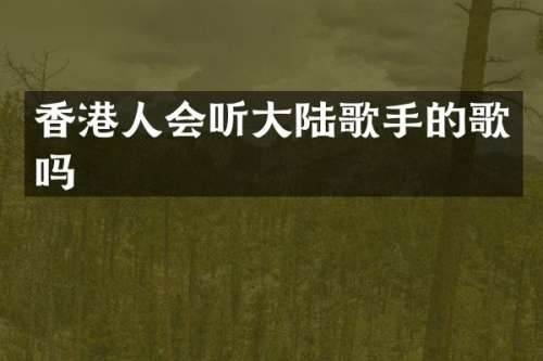 香港人会听大陆歌手的歌吗