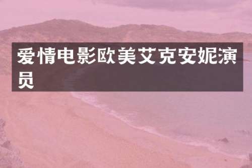 爱情电影欧美艾克安妮演员