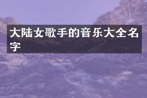 大陆女歌手的音乐大全名字