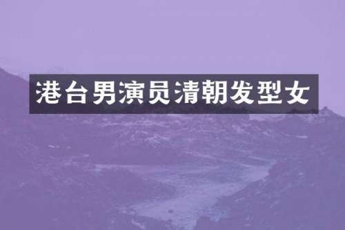 港台男演员清朝发型女