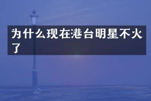 为什么现在港台明星不火了