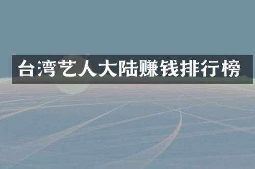 台湾艺人大陆赚钱排行榜
