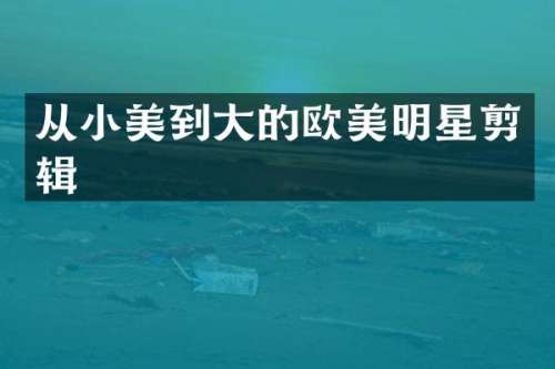 从小美到大的欧美明星剪辑