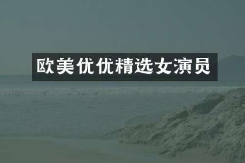 欧美优优精选女演员