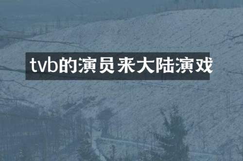 tvb的演员来大陆演戏