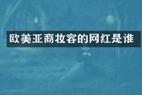 欧美亚裔妆容的网红是谁