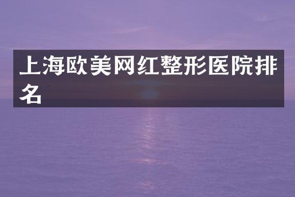 上海欧美网红整形医院排名
