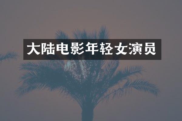 大陆电影年轻女演员