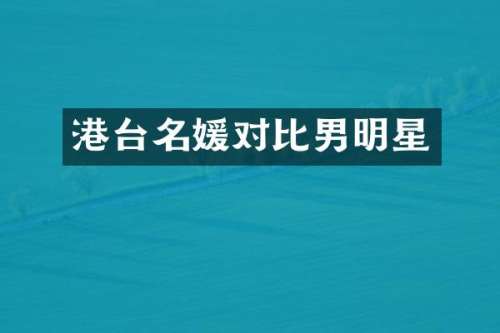 港台名媛对比男明星