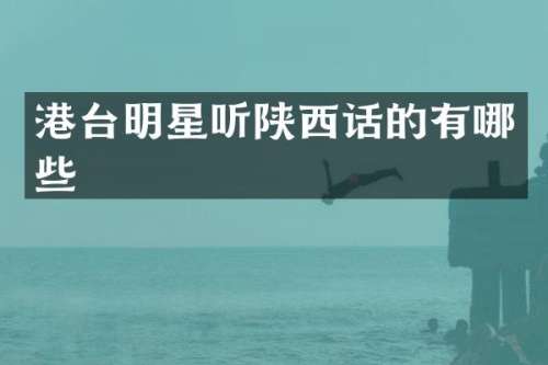 港台明星听陕西话的有哪些